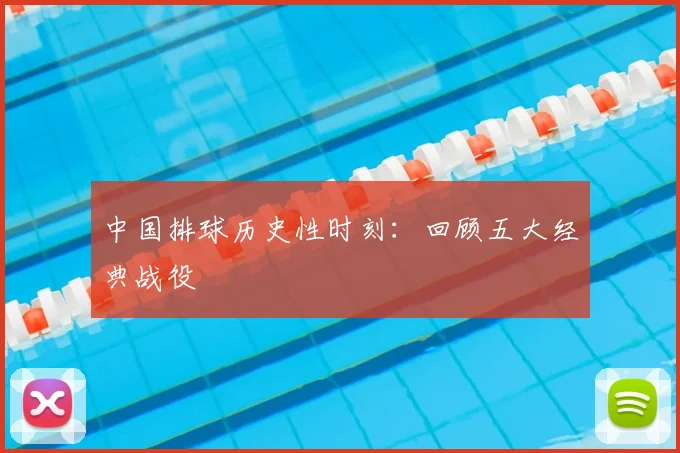 中国排球历史性时刻：回顾五大经典战役