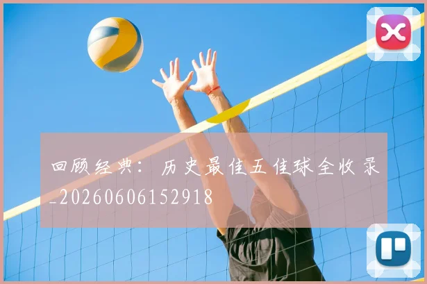 回顾经典：历史最佳五佳球全收录_20260606152918