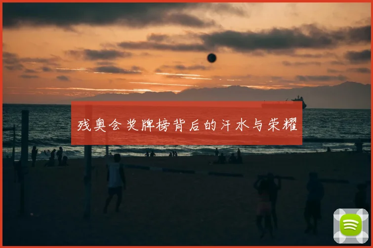 残奥会奖牌榜背后的汗水与荣耀
