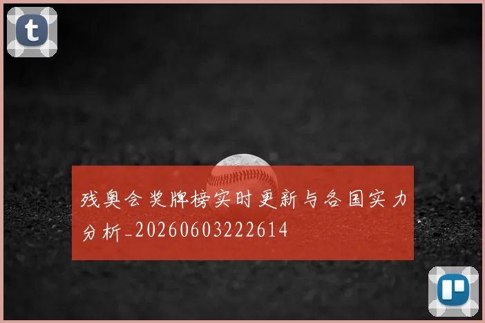 残奥会奖牌榜实时更新与各国实力分析_20260603222614