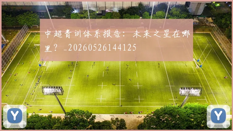 中超青训体系报告:未来之星在哪里?_20260526144125