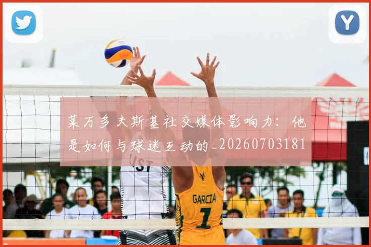 莱万多夫斯基社交媒体影响力：他是如何与球迷互动的_20260703181807