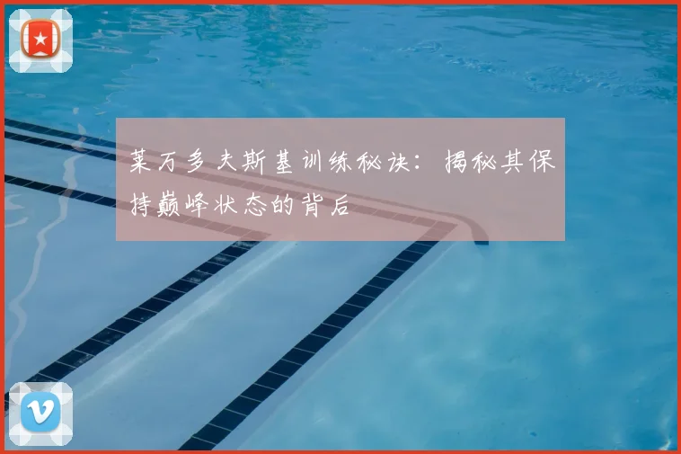 莱万多夫斯基训练秘诀：揭秘其保持巅峰状态的背后