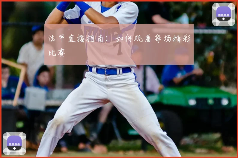 法甲直播指南:如何观看每场精彩比赛
