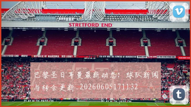 巴黎圣日耳曼最新动态:球队新闻与转会更新_20260605171132
