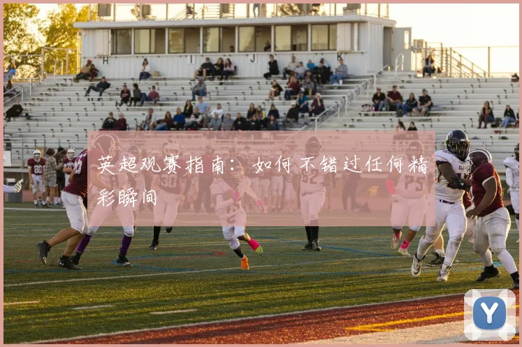 英超观赛指南:如何不错过任何精彩瞬间