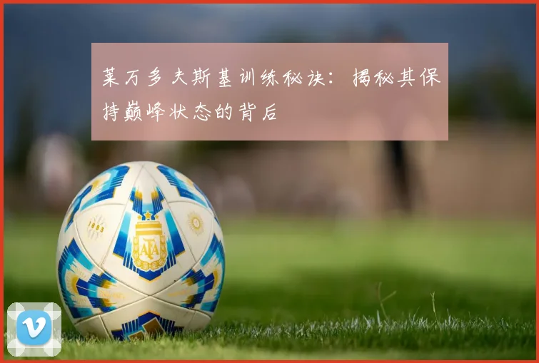 莱万多夫斯基训练秘诀:揭秘其保持巅峰状态的背后