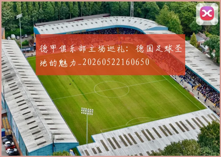 德甲俱乐部主场巡礼：德国足球圣地的魅力_20260522160650