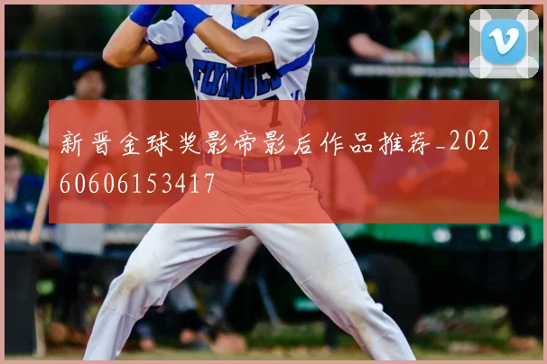 新晋金球奖影帝影后作品推荐_20260606153417