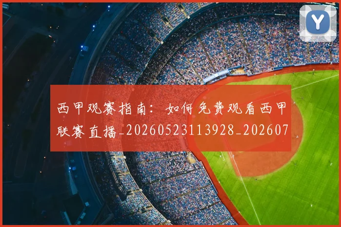 西甲观赛指南：如何免费观看西甲联赛直播_20260523113928_20260703181917