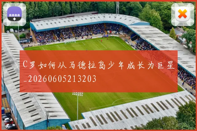 C罗如何从马德拉岛少年成长为巨星_20260605213203