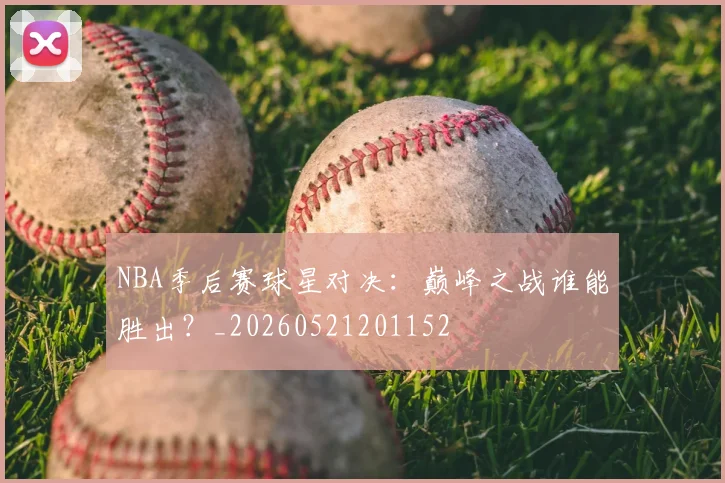 NBA季后赛球星对决：巅峰之战谁能胜出？_20260521201152