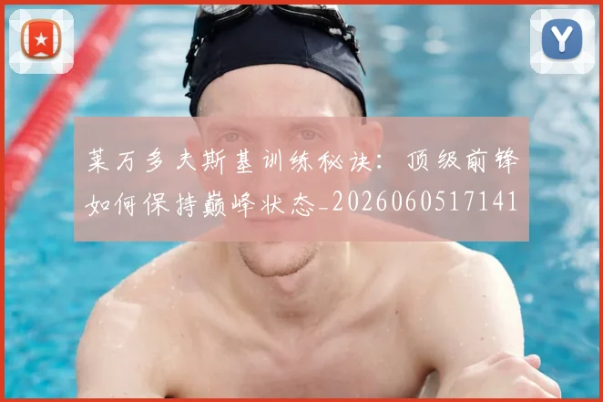 莱万多夫斯基训练秘诀：顶级前锋如何保持巅峰状态_20260605171413