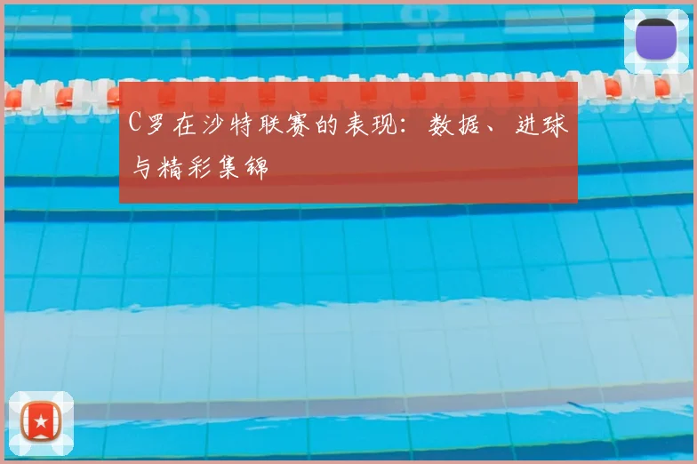 C罗在沙特联赛的表现：数据、进球与精彩集锦