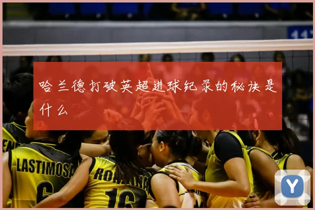 哈兰德打破英超进球纪录的秘诀是什么