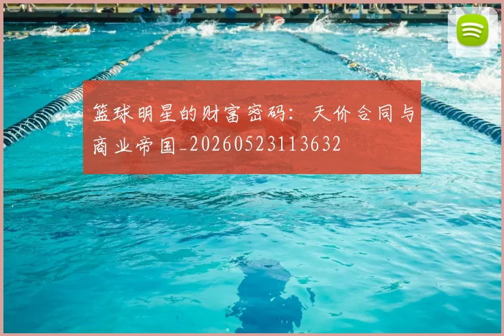 篮球明星的财富密码:天价合同与商业帝国_20260523113632