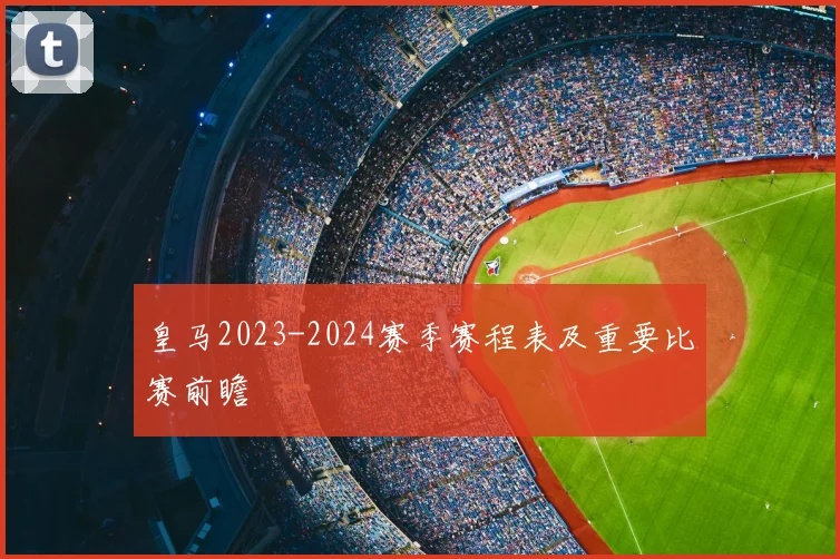皇马2023-2024赛季赛程表及重要比赛前瞻