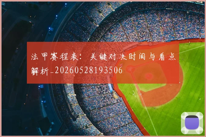 法甲赛程表：关键对决时间与看点解析_20260528193506