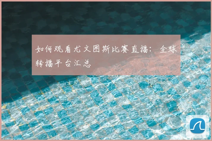 如何观看尤文图斯比赛直播：全球转播平台汇总