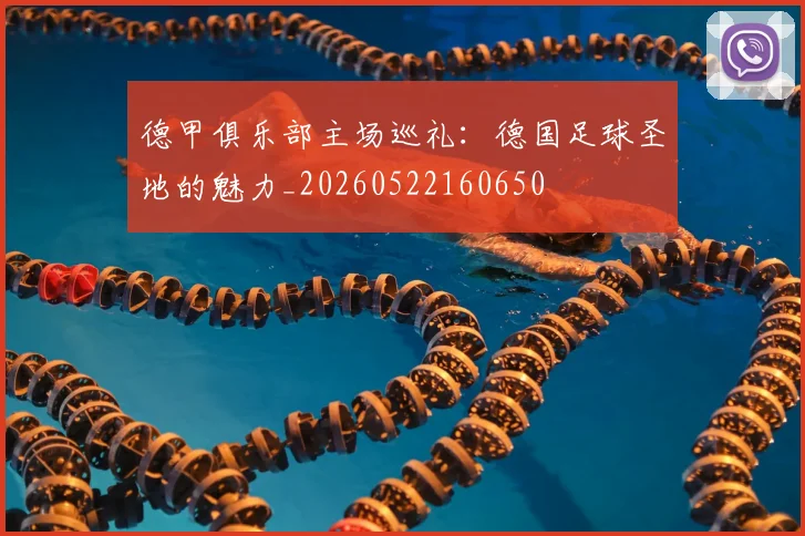 德甲俱乐部主场巡礼：德国足球圣地的魅力_20260522160650