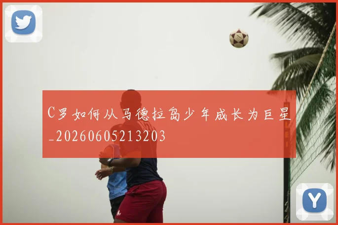 C罗如何从马德拉岛少年成长为巨星_20260605213203