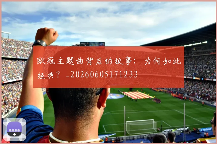 欧冠主题曲背后的故事：为何如此经典？_20260605171233