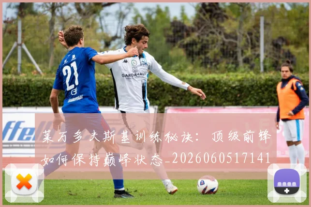 莱万多夫斯基训练秘诀:顶级前锋如何保持巅峰状态_20260605171413