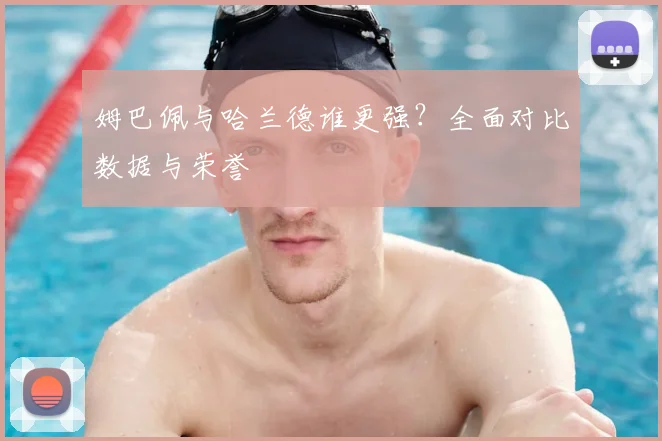 姆巴佩与哈兰德谁更强？全面对比数据与荣誉