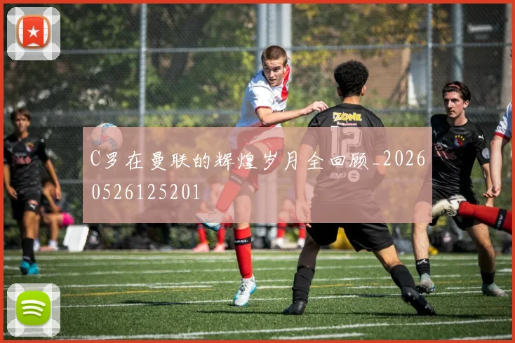 C罗在曼联的辉煌岁月全回顾_20260526125201